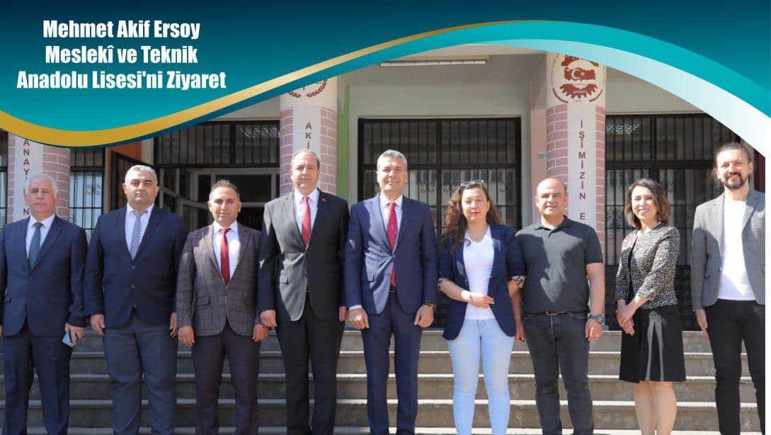 Mehmet Akif Ersoy Meslekî ve Teknik Anadolu Lisesi'ni Ziyaret